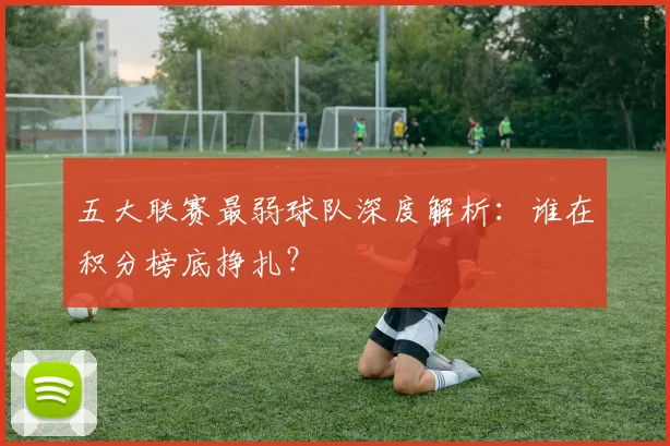 五大联赛最弱球队深度解析：谁在积分榜底挣扎？