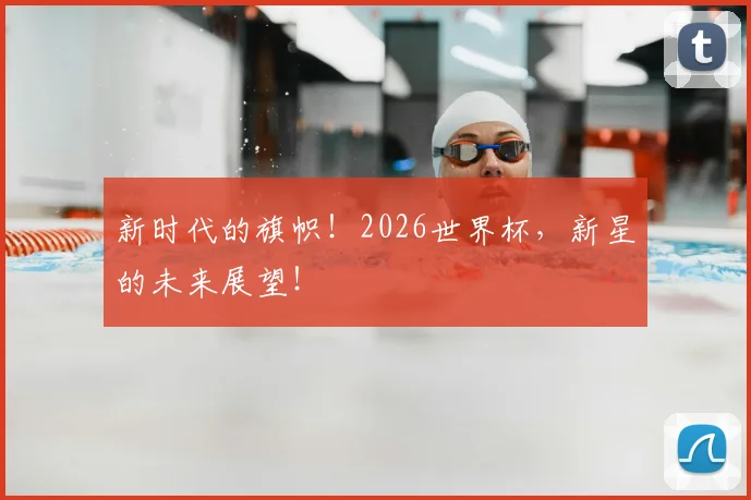 新时代的旗帜！2026世界杯，新星的未来展望！