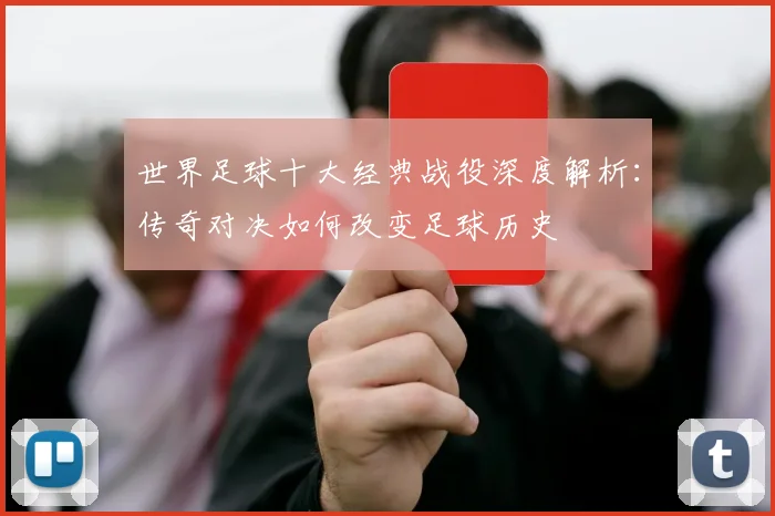 世界足球十大经典战役深度解析：传奇对决如何改变足球历史