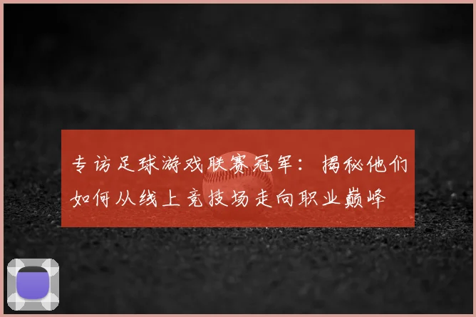 专访足球游戏联赛冠军：揭秘他们如何从线上竞技场走向职业巅峰