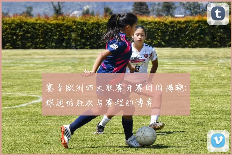 赛季欧洲四大联赛开赛时间揭晓：球迷的狂欢与赛程的博弈