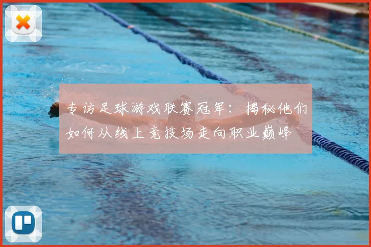 专访足球游戏联赛冠军：揭秘他们如何从线上竞技场走向职业巅峰