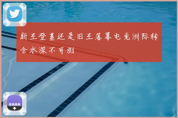 新王登基还是旧王落幕电竞洲际转会水深不可测