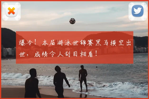 爆冷！本届游泳世锦赛黑马横空出世，成绩令人刮目相看！