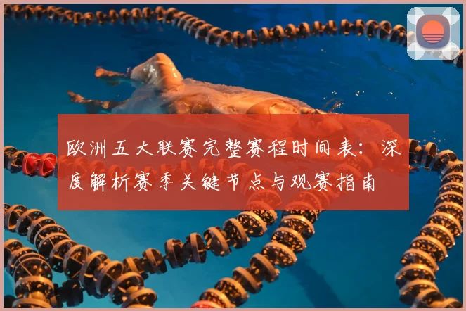 欧洲五大联赛完整赛程时间表:深度解析赛季关键节点与观赛指南