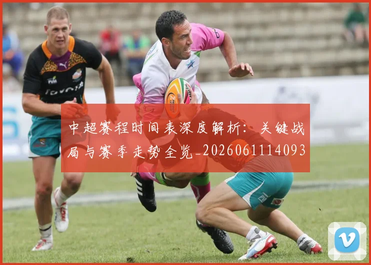 中超赛程时间表深度解析：关键战局与赛季走势全览_20260611140933