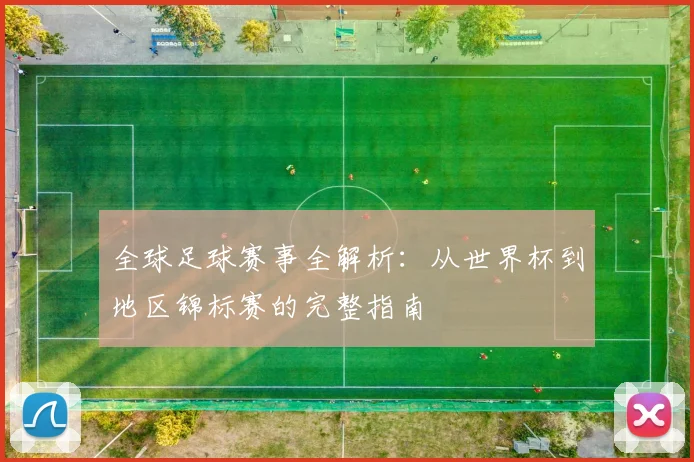 全球足球赛事全解析:从世界杯到地区锦标赛的完整指南