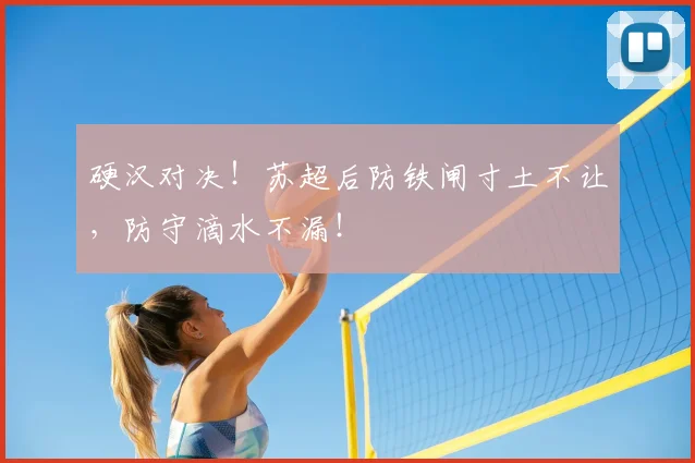 硬汉对决！苏超后防铁闸寸土不让，防守滴水不漏！
