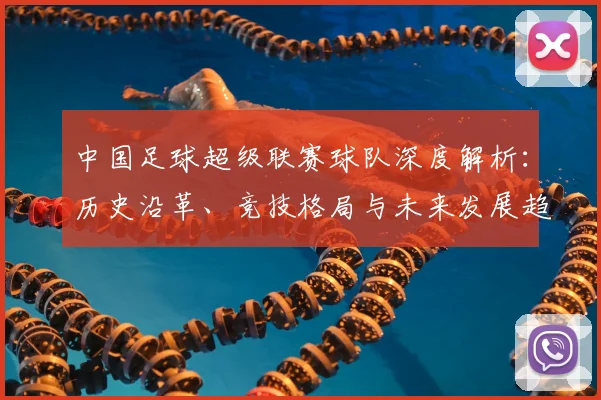 中国足球超级联赛球队深度解析：历史沿革、竞技格局与未来发展趋势