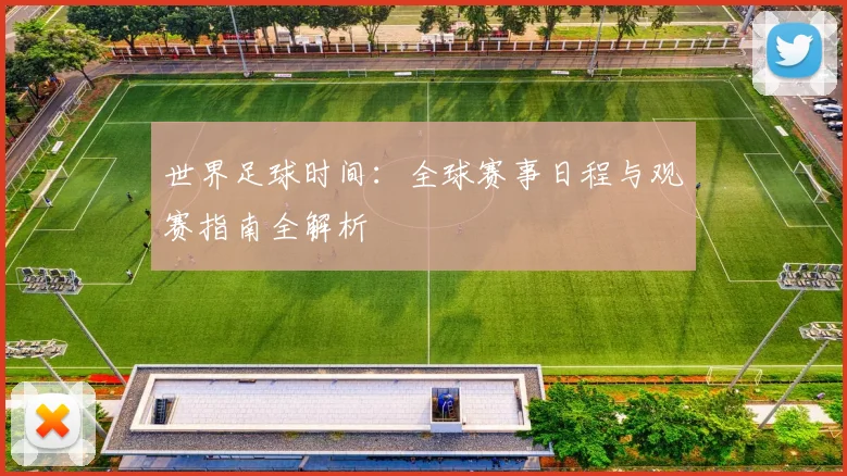 世界足球时间：全球赛事日程与观赛指南全解析