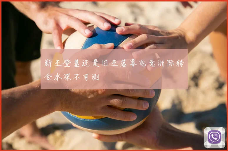 新王登基还是旧王落幕电竞洲际转会水深不可测