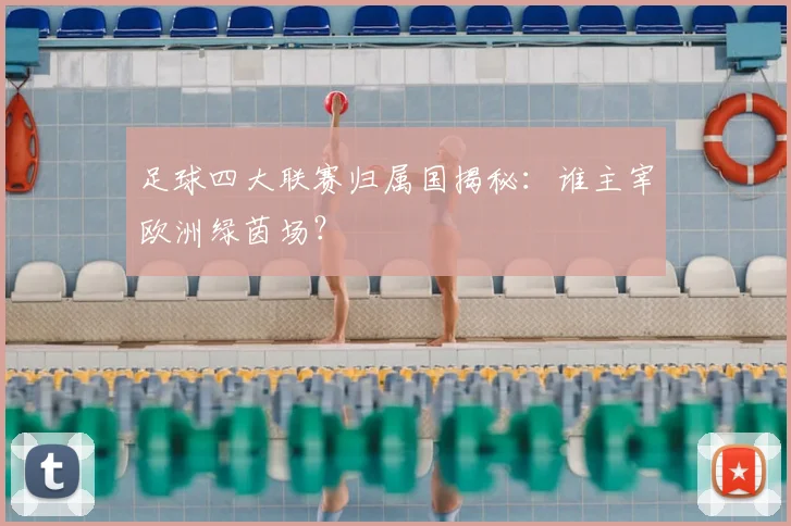 足球四大联赛归属国揭秘：谁主宰欧洲绿茵场？
